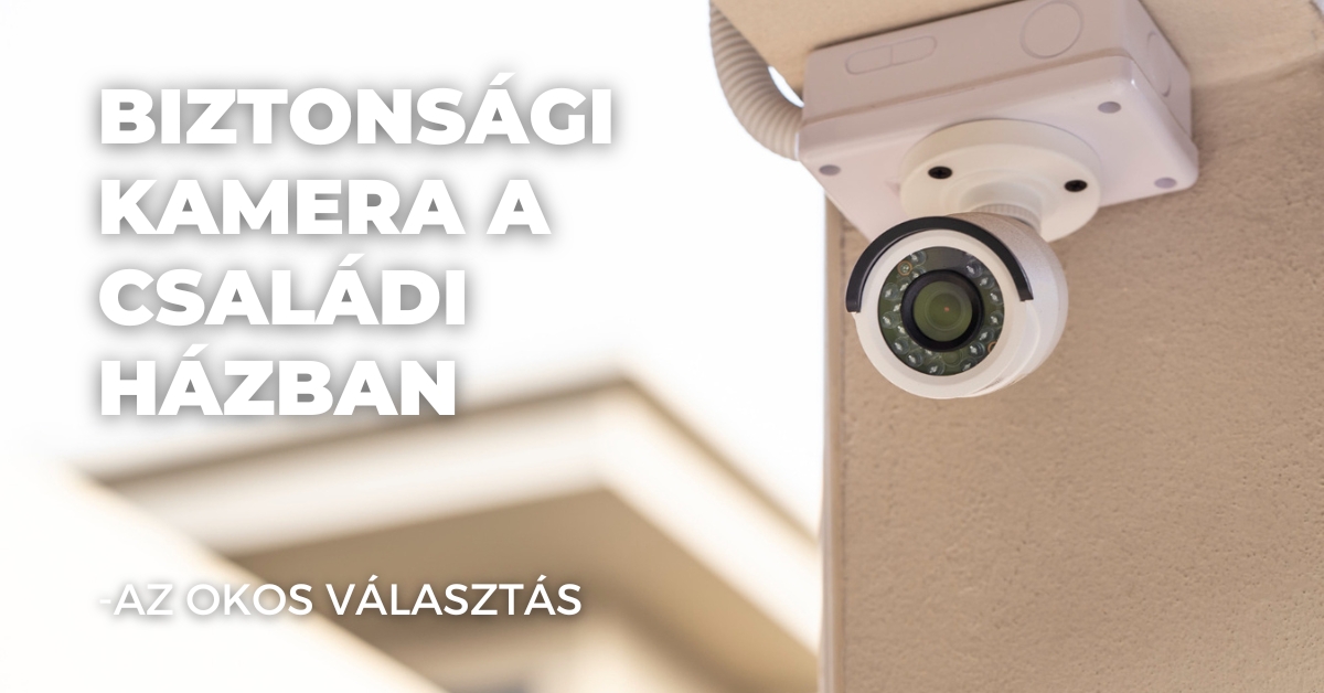 Biztonsági kamera a családi házban - Az okos választás