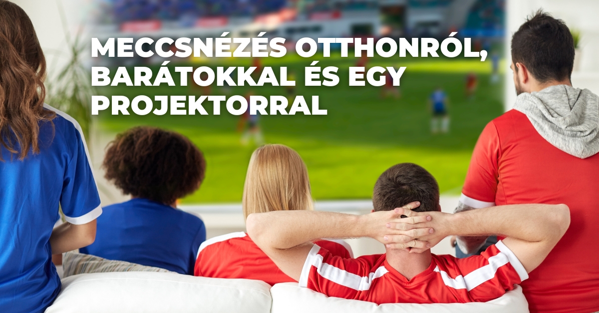 Meccsnézés otthonról, barátokkal és egy projektorral